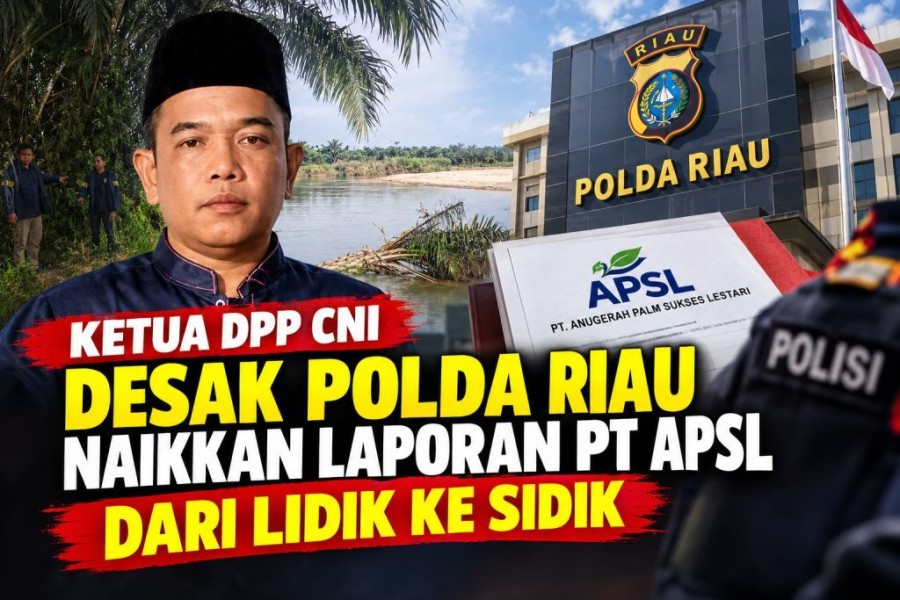 Ketua Umum DPP CNI Desak Krimsus Polda Riau Naikkan Status Laporan PT APSL dari Lidik ke Sidik